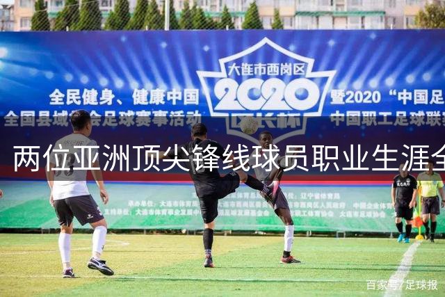 两位亚洲顶尖锋线球员职业生涯全方位比较