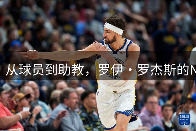 从球员到助教，罗伊·罗杰斯的NBA生涯新篇章