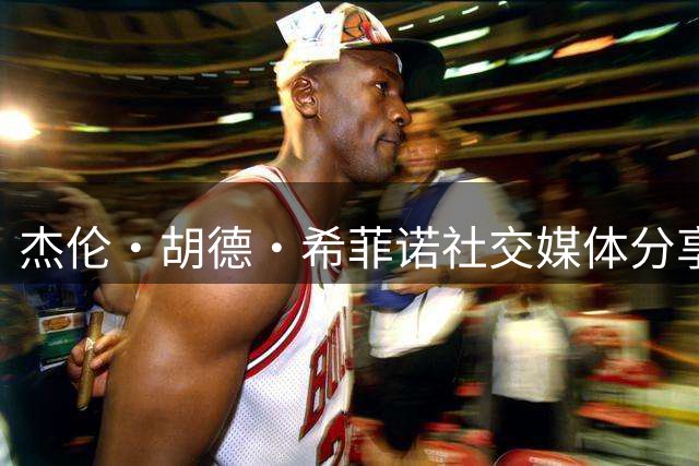 杰伦·胡德·希菲诺社交媒体分享最新动态
