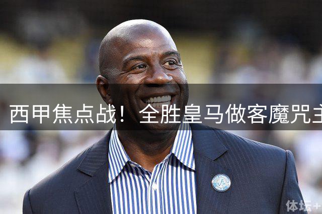 西甲焦点战！全胜皇马做客魔咒主场，贝蒂斯惨败后绝境复仇