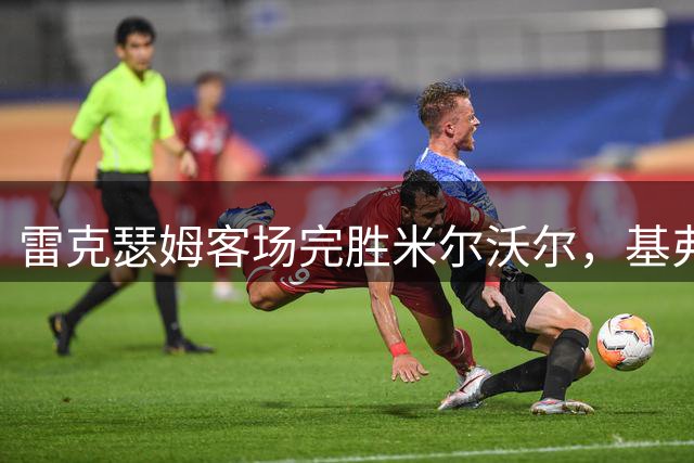 雷克瑟姆客场完胜米尔沃尔，基弗·摩尔建功助球队首胜